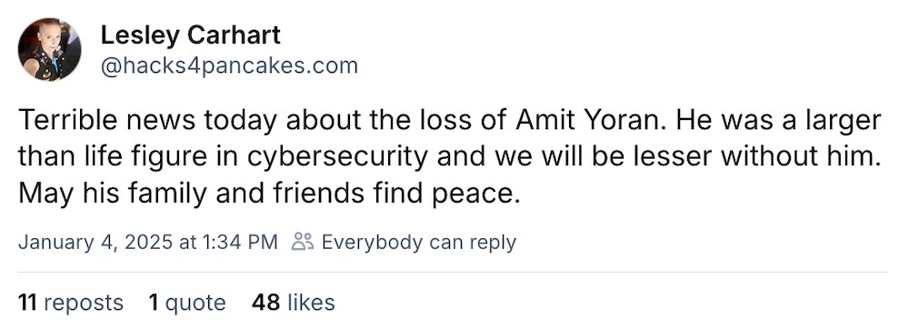 Lesley Carhart post on Bsky: "Terrible news today about the loss of Amit Yoran. He was a larger than life figure in cybersecurity and we will be lesser without him. May his family and friends find peace."