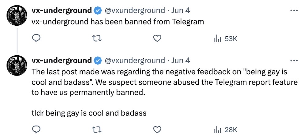 Two tweets from vx-underground: The first says: "vx-underground has been banned from Telegram." The second reads: "The last post made was regarding the negative feedback on "being gay is cool and badass". We suspect someone abused the Telegram report feature to have us permanently banned.  tldr being gay is cool and badass."