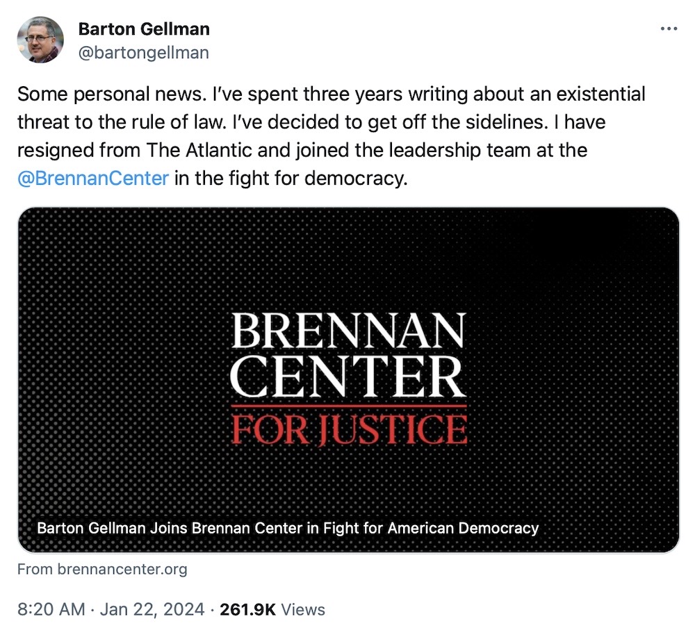 Bart Gellman tweet: "Some personal news. I’ve spent three years writing about an existential threat to the rule of law. I’ve decided to get off the sidelines. I have resigned from The Atlantic and joined the leadership team at the  @BrennanCenter in the fight for democracy."