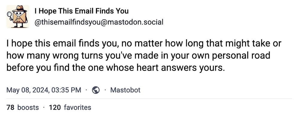 I Hope This Email Finds You bot toot, which reads: "I hope this email finds you, no matter how long that might take or how many wrong turns you've made in your own personal road before you find the one whose heart answers yours."