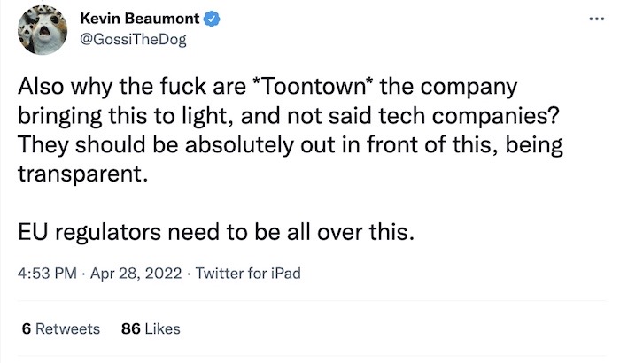 Kevin Beaumont tweet: "Also why the fuck are Toontown the company bringing this to light, and not said tech companies? They should be absolutely out in front of this, being transparent. EU regulators need to be all over this."