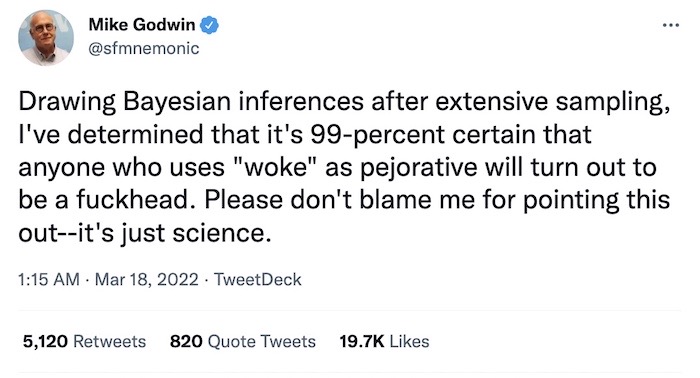 Mike Godwin tweet: "Drawing Bayesian inferences after extensive sampling, I've determined that it's 99-percent certain that anyone who uses 'woke' as pejorative will turn out to be a fuckhead. Please don't blame me for pointing this out — it's just science."