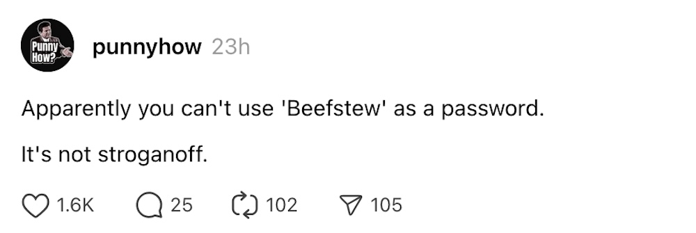 Punnyhow post on Threads: "Apparently you can't use 'Beefstew' as a password. It's not stroganoff."