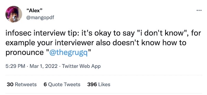 Alex tweet: infosec interview tip: it's okay to say "i don't know", for example your interviewer also doesn't know how to pronounce "@thegrugq"