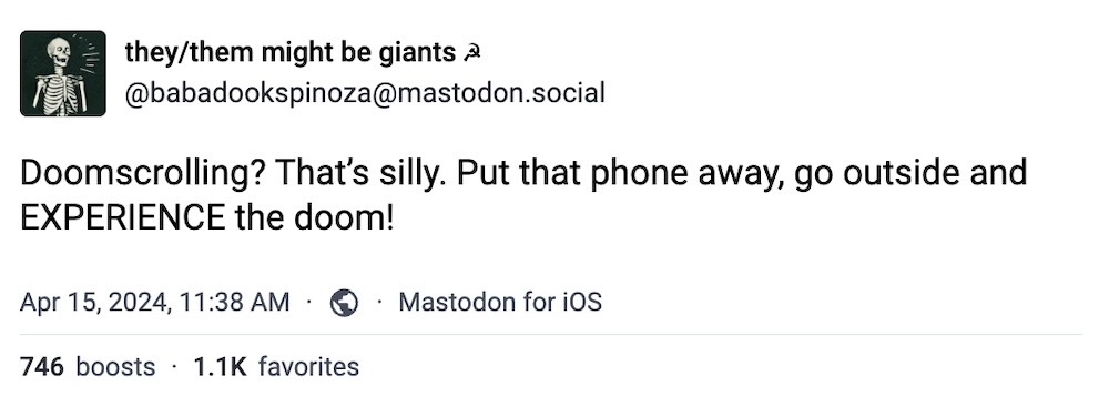 Babadookspinoza toot: "Doomscrolling? That’s silly. Put that phone away, go outside and EXPERIENCE the doom!"