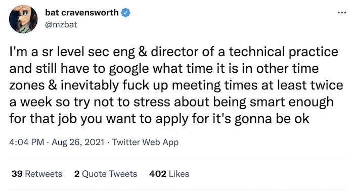 Mzbat tweet: "I'm a sr level sec eng & director of a technical practice and still have to google what time it is in other time zones & inevitably fuck up meeting times at least twice a week so try not to stress about being smart enough for that job you want to apply for it's gonna be ok."