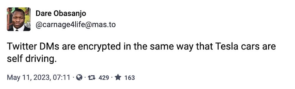 Dare Obasanjo toot: "Twitter DMs are encrypted in the same way that Tesla cars are self driving."