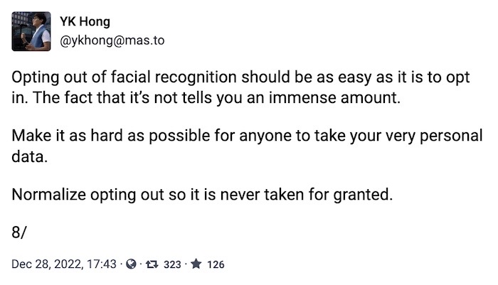 YK Hong toot: "Opting out of facial recognition should be as easy as it is to opt in. The fact that it’s not tells you an immense amount.   Make it as hard as possible for anyone to take your very personal data.  Normalize opting out so it is never taken for granted."