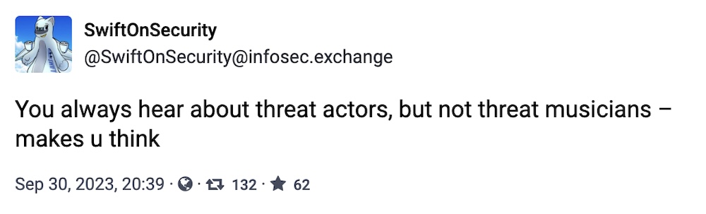 SwiftOnSecurity toot: "You always hear about threat actors, but not threat musicians – makes u think"