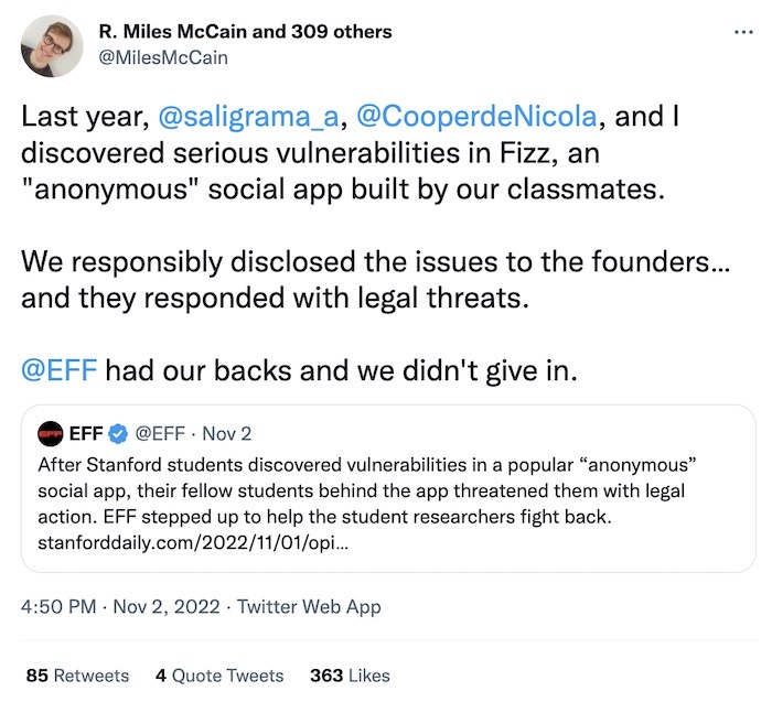 R. Miles McCain tweet: "Last year [we] discovered serious vulnerabilities in Fizz, an "anonymous" social app built by our classmates. We responsibly disclosed the issues to the founders… and they responded with legal threats. @EFF had our backs and we didn't give in."
