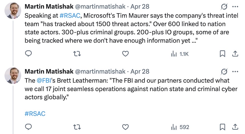 Martin Matishak tweets: "Speaking at #RSAC, Microsoft's Tim Maurer says the company's threat intel team 'has tracked about 1500 threat actors.' Over 600 linked to nation state actors. 300-plus criminal groups. 200-plus IO groups, some of are being tracked where we don't have enough information yet..." followed by another tweet: "The @FBI 's Brett Leatherman: 'The FBI and our partners conducted what we call 17 joint seamless operations against nation state and criminal cyber actors globally'."