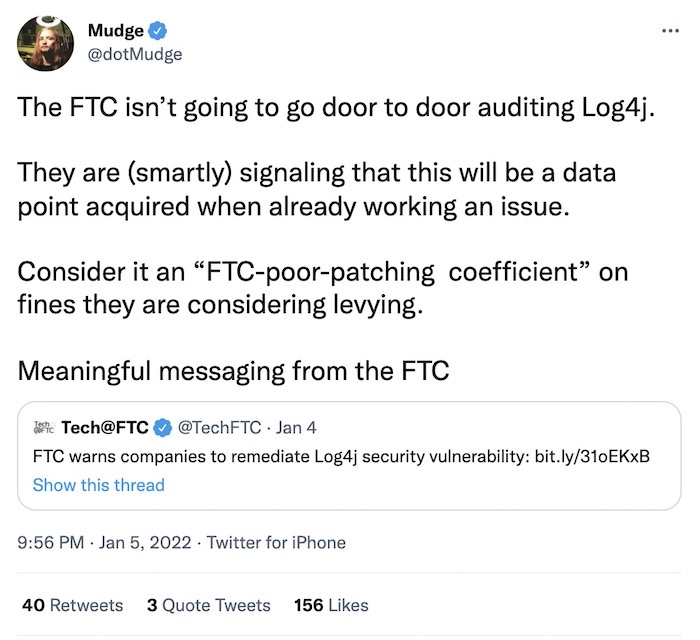 Peiter Zatko tweet: "The FTC isn’t going to go door to door auditing Log4j. They are (smartly) signaling that this will be a data point acquired when already working an issue."