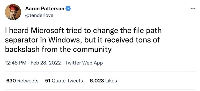 Aaron Patterson tweet: "I heard Microsoft tried to change the file path separator in Windows, but it received tons of backslash from the community."