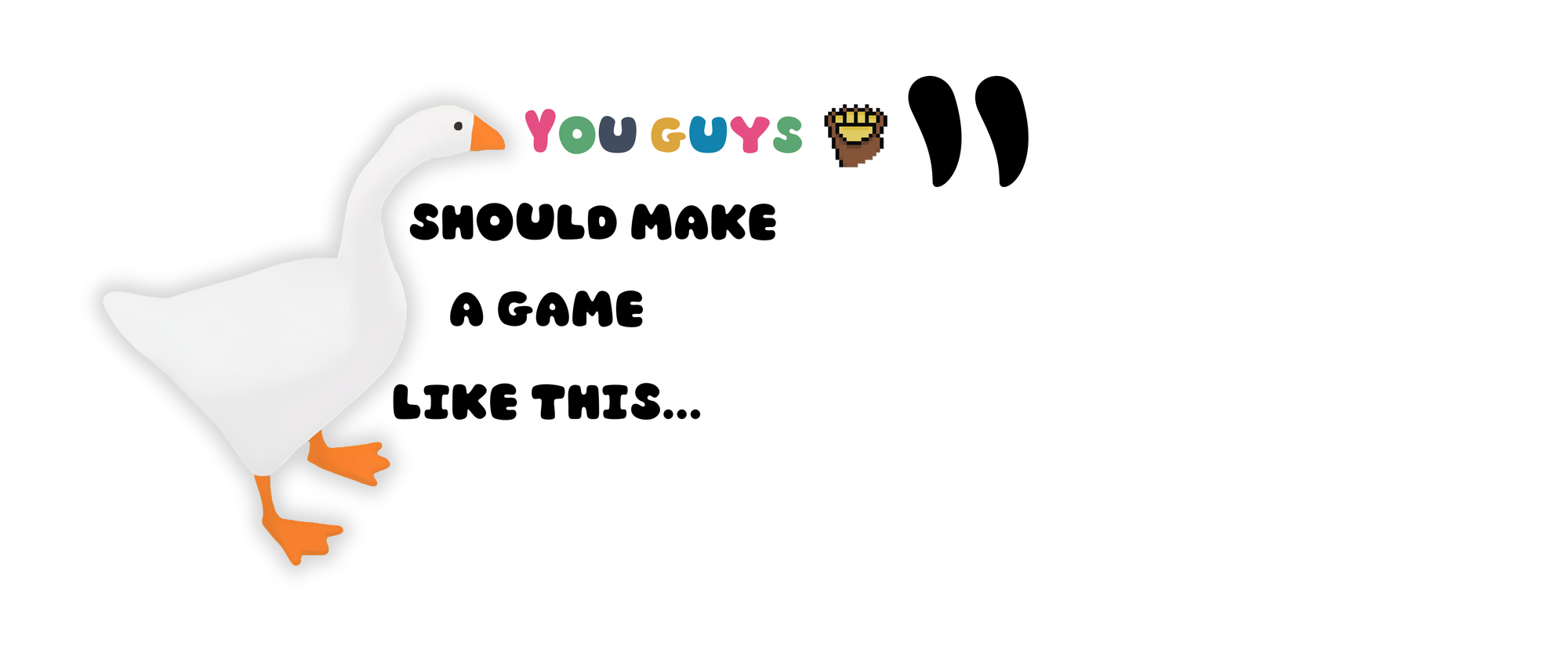 You guys should make a game like this...