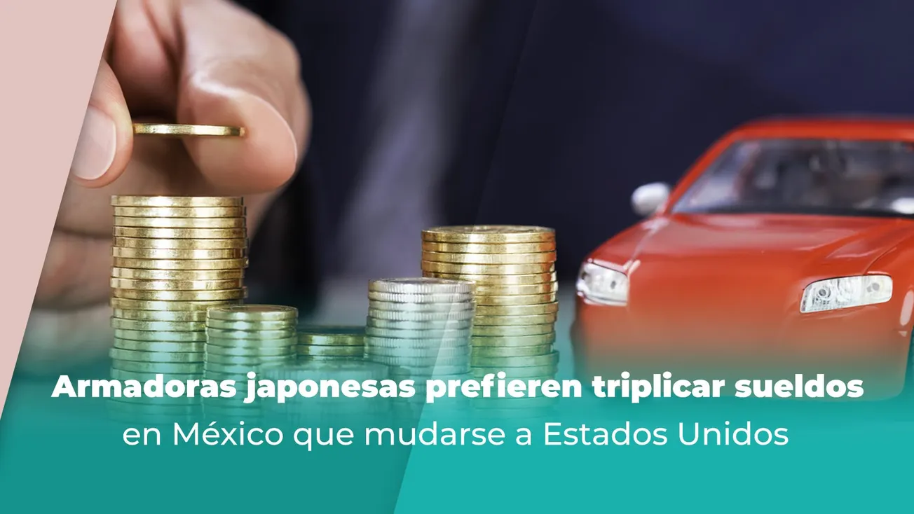 Armadoras japonesas prefieren triplicar sueldos en México que mudarse a Estados Unidos
