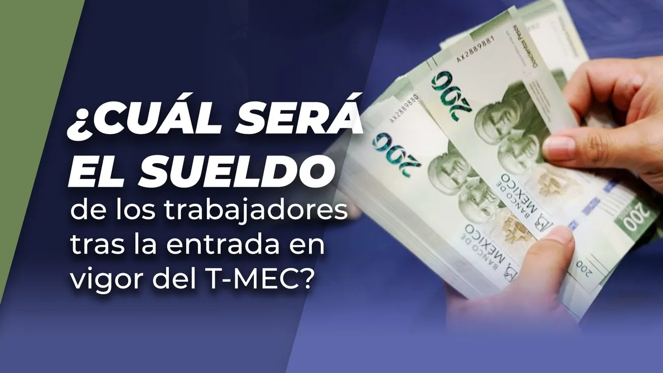 ¿Cuál será el sueldo de los trabajadores tras la entrada en vigor del T-MEC?