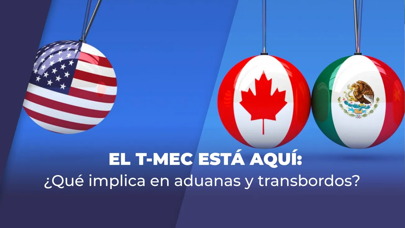 EL T-MEC ESTÁ AQUÍ: ¿Qué implica en aduanas y transbordos?