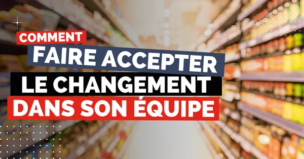 Comment faire accepter le changement dans son équipe