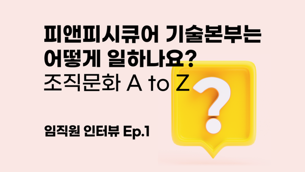 피앤피시큐어 기술본부는 어떻게 일하는 곳인가요? - 조직문화 A to Z [임직원 인터뷰]