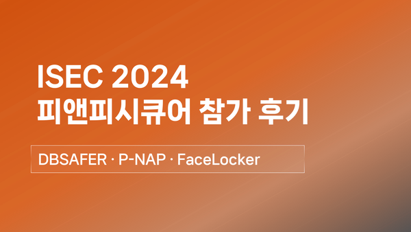 피앤피시큐어 ISEC 2024 참가후기 - DBSAFER, P-NAP, FaceLocker