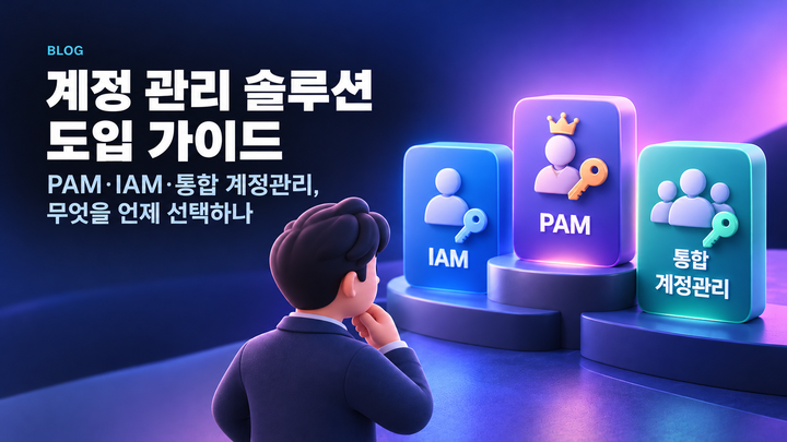 계정 관리 솔루션 도입 가이드 — PAM·IAM·통합 계정관리, 무엇을 언제 선택하나