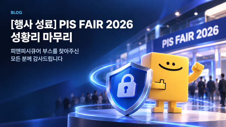 [행사 성료] PIS FAIR 2026 성황리 마무리, 피앤피시큐어 부스를 찾아주신 모든 분께 감사드립니다