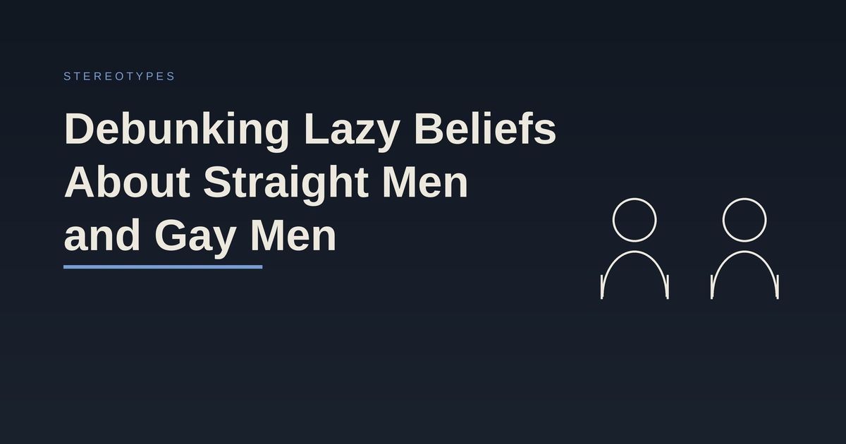 Debunking Lazy, Stereotypical Beliefs About Straight Men and Gay Men