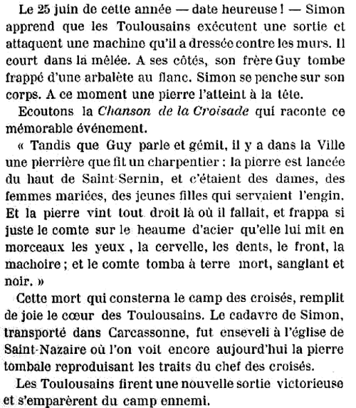 Extrait de « Histoire populaire de Toulouse depuis les origines jusqu'á ce jour » (1898) : « Tandis que Guy parle et gémit, il y a dans la Ville une pierrière que fit un charpentier ; la pierre est lancée du haut de Saint Sernin, et c'étaient des dames, des femmes mariées, des jeunes filles qui servaient l'engin. Et la pierre vint tout droit là où il fallait, et frappa si juste le comte sur le heaume d'acier qu'elle lui mit en morceaux les yeux , la cervelle, les dents, le front, la mâchoire ; et le comte tomba à terre mort, sanglant et noir. »
