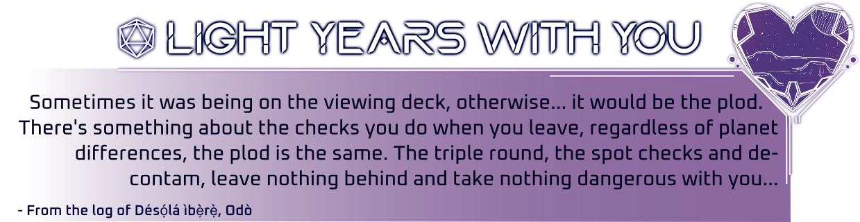 Graphic with Heart suit and a meteor pocked surface line art inside it in the top right corner. Title reads ' Light Years with you'. Inside a gradient box Text reads 'Sometimes it was being on the viewing deck, otherwise... it would be the plod. There's something about the checks you do when you leave, regardless of planet differences, the plod is the same. The triple round, the spot checks and De-Contam, leave nothing behind and take nothing dangerous with you'