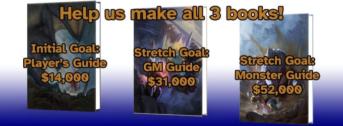 Help us make all 3 books! Initial Goal: Player's Guide $14,000 Stretch Goal: GM Guide $31,000 Stretch Goal: Monster Guide $52,000