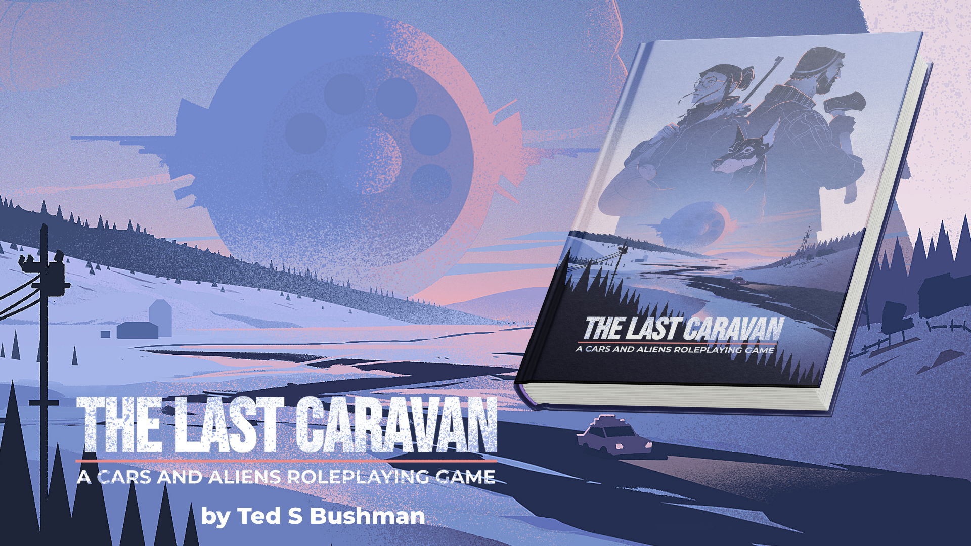 The image shows a snowy Americana backroad of farms and piney woodlands. A single car laden with luggage presses onward, while a massive alien ship looms behind. In front of this landscape image, an image of the Last Caravan book floats, and the title: The Last Caravan: A Cars and Aliens Roleplaying Game by Ted S. Bushman.