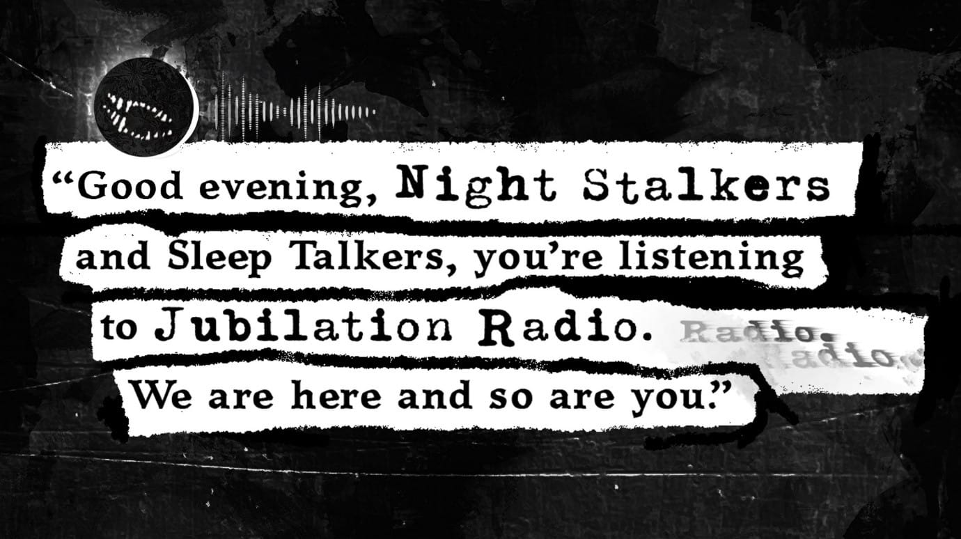 A black moon with a grinning maw hangs over slightly distorted text which reads: “Good evening, Night Stalkers and Sleep Talkers, you’re listening to Jubilation Radio. We are here and so are you.”