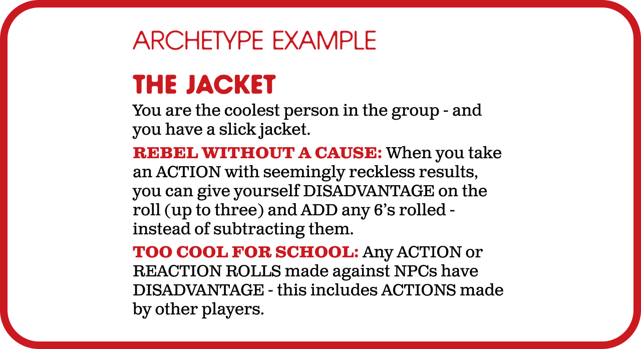 THE JACKET. You are the coolest person in the group - and you have a slick jacket. Mechanical Benefit: REBEL WITHOUT A CAUSE. Drawback: TOO COOL FOR SCHOOL