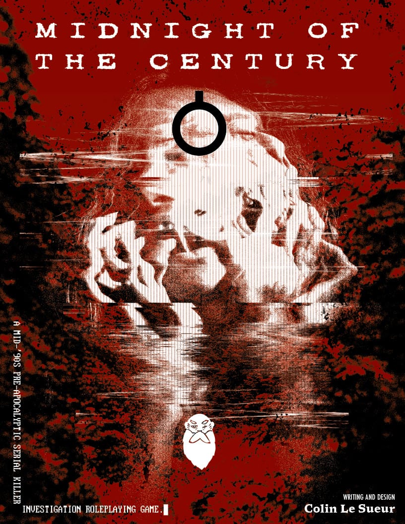 Midnight of the Century. Black, red, and white image showing a woman screaming and split into multiple faces in front of a stark forest. A mid-'90s pre-apocalyptic serial killer investigation roleplaying game. Writing and Design Colin Le Sueur.