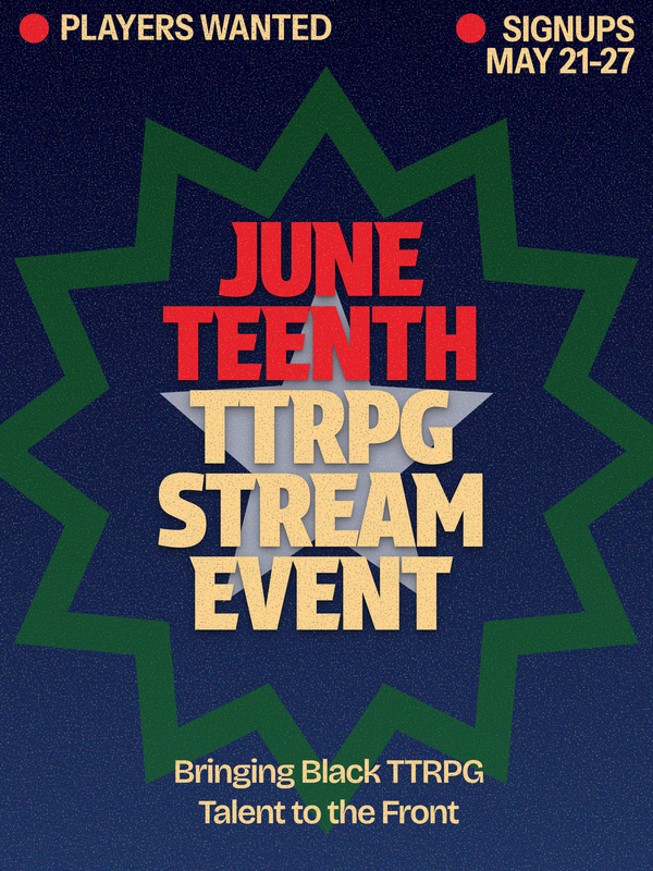 Juneteenth TTRPG Stream Event, Bringing Black TTRPG Talent to the Front. Players Wanted. Players Wanted May 21st - 27th. A solid blue background with a green starburst outlining a white star.