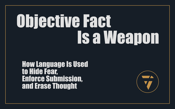Objective Fact Is a Weapon: How Language Is Used to Hide Fear, Enforce Submission, and Erase Thought