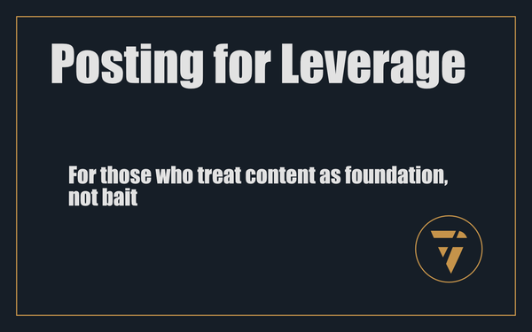 Posting for Leverage: For those who treat content as foundation, not bait