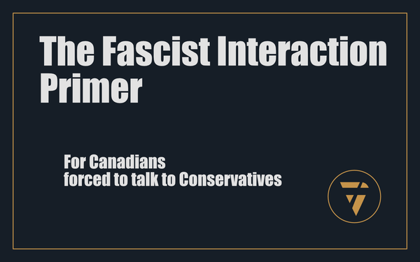The Fascist Interaction Primer: For Canadians forced to talk to Conservatives