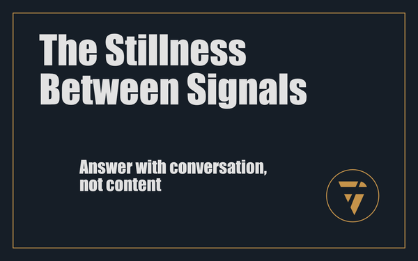 The Stillness Between Signals: Answer with conversation, not content