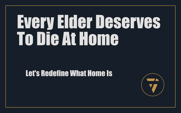 Every Elder Deserves to Die at Home: Let's Redefine What Home Is