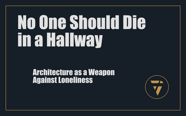No One Should Die in a Hallway: Architecture as a Weapon Against Loneliness