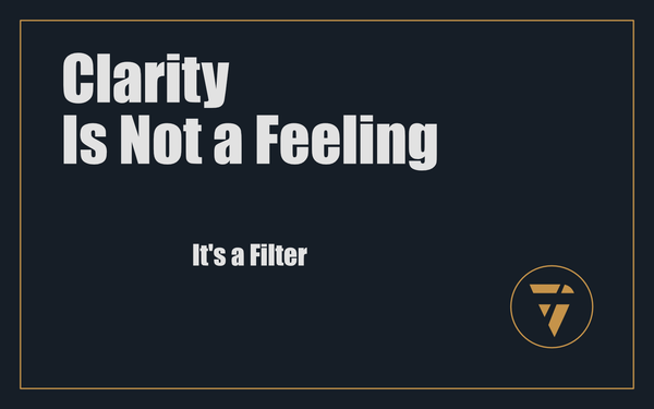 Clarity Is Not a Feeling: It’s a Filter