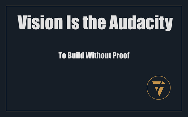 Vision Is the Audacity: To Build Without Proof