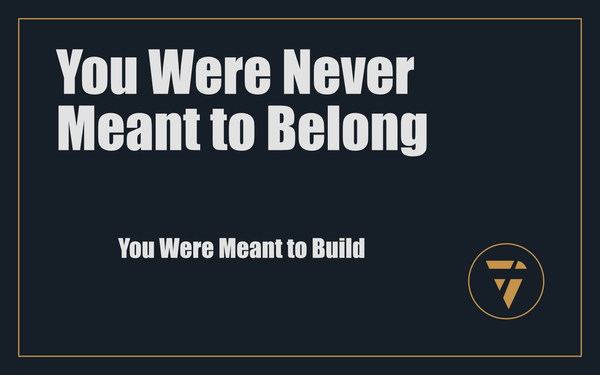 You Were Never Meant to Belong: You Were Meant to Build