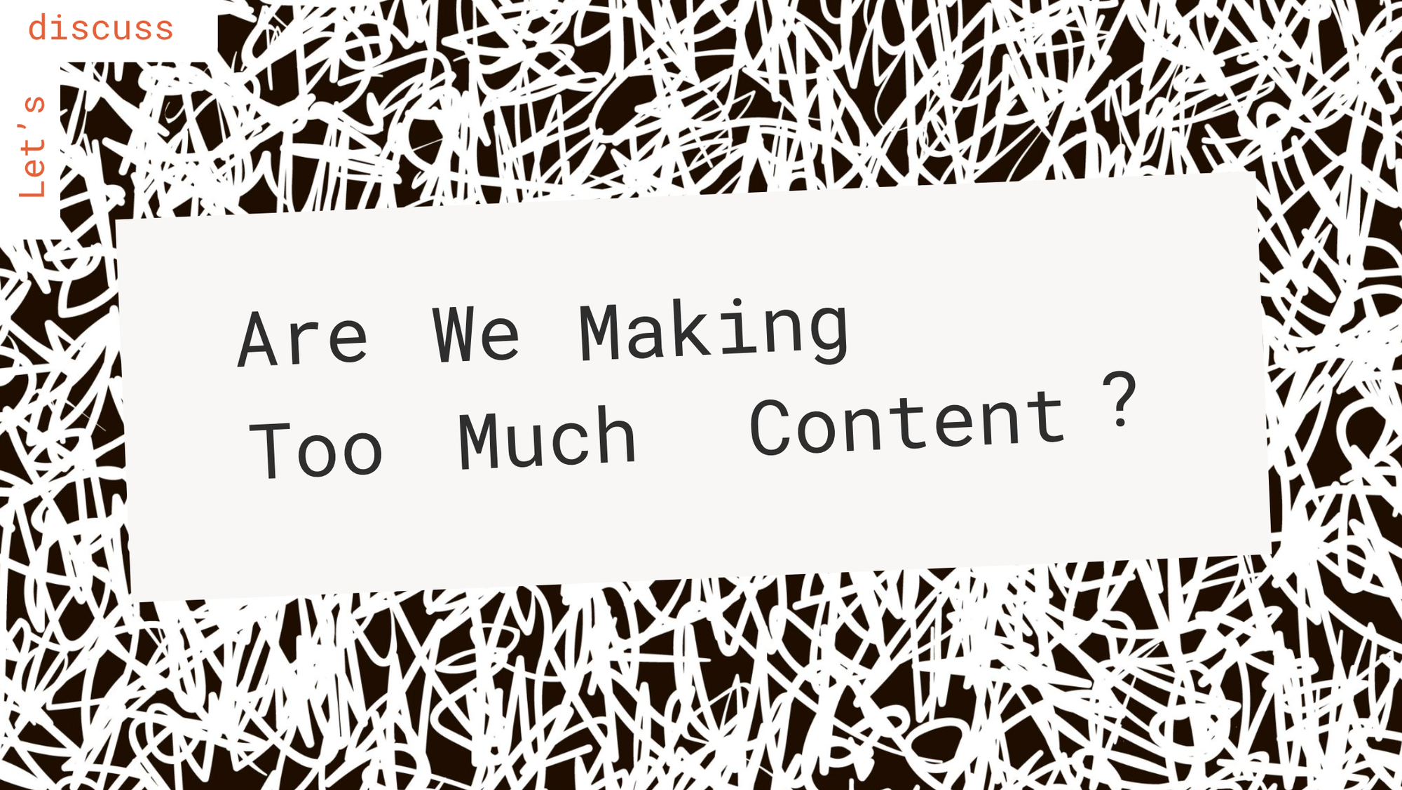 Let’s Discuss: Are We Making Too Much Content?