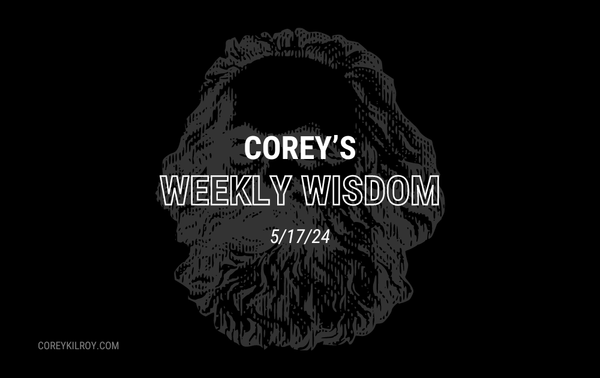 Corey's Weekly Wisdom - 5/17/24