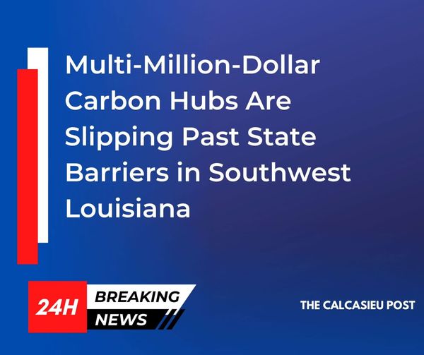 Multi-Million-Dollar Carbon Hubs Are Slipping Past State Barriers in Southwest Louisiana