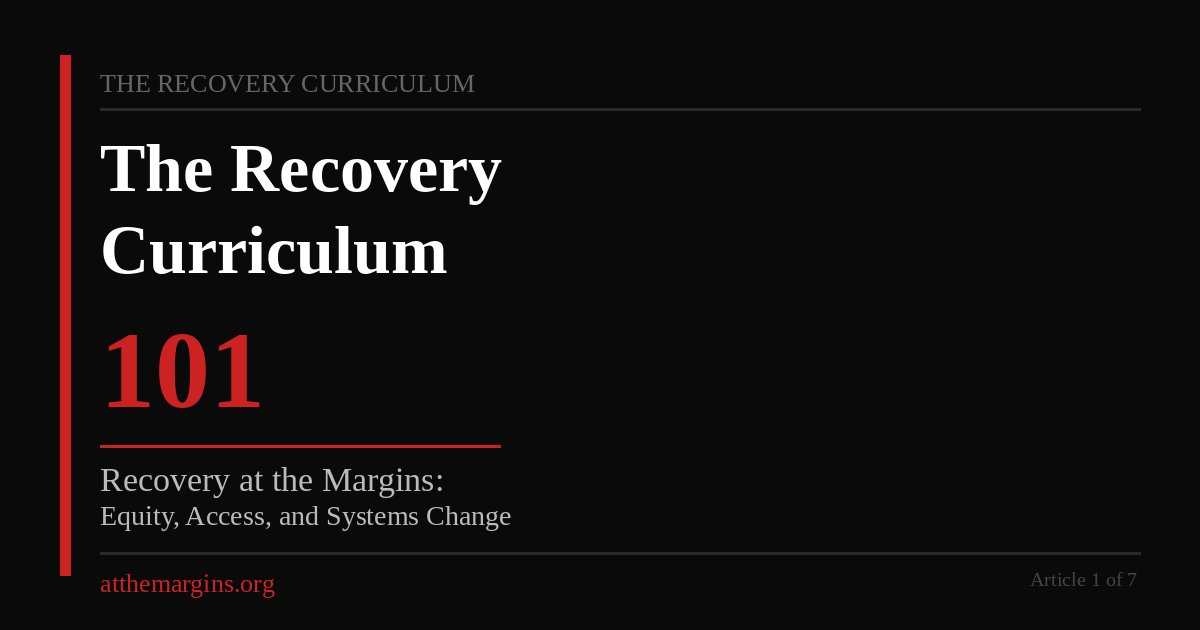 Recovery Curriculum Article 1. Black background, red accent line. Text: The Recovery Curriculum — 101 — Recovery at the Margins: Equity, Access, and Systems Change — atthemargins.org