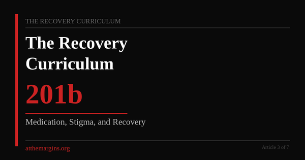 Black background, red vertical accent line. Text reads: The Recovery Curriculum 201 Medication, Stigma, and Recovery atthemargins.org Article 3 of 7.
