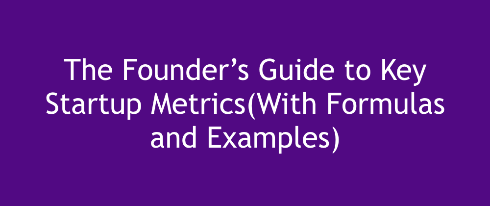 The Founder’s Guide to Key Startup Metrics(With Formulas)